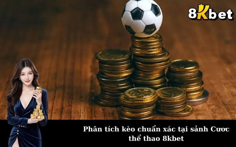 Phân tích kèo chuẩn xác tại sảnh Cươc thể thao 8kbet